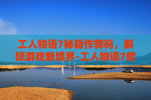 工人物语7秘籍作弊码，解锁游戏新境界-工人物语7修改