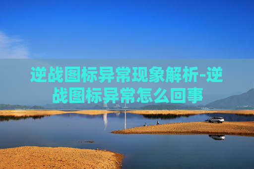 逆战图标异常现象解析-逆战图标异常怎么回事