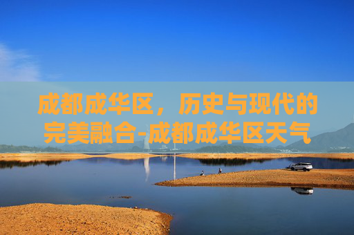 成都成华区，历史与现代的完美融合-成都成华区天气预报