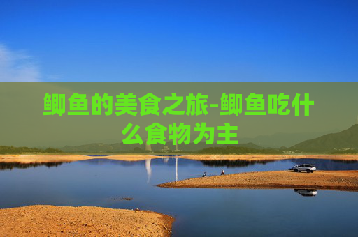 鲫鱼的美食之旅-鲫鱼吃什么食物为主