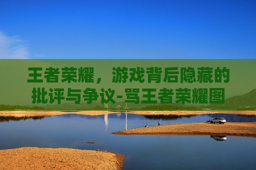 王者荣耀，游戏背后隐藏的批评与争议-骂王者荣耀图片带字