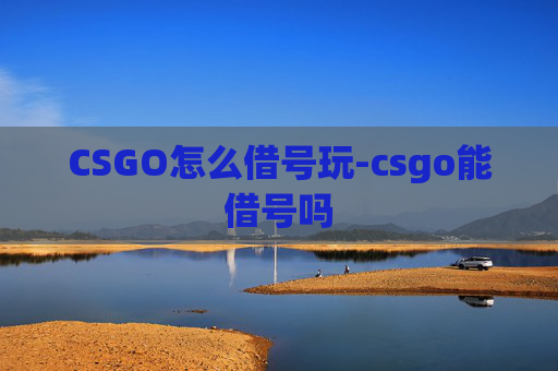 CSGO怎么借号玩-csgo能借号吗
