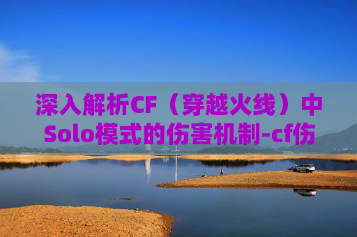 深入解析CF（穿越火线）中Solo模式的伤害机制-cf伤害表