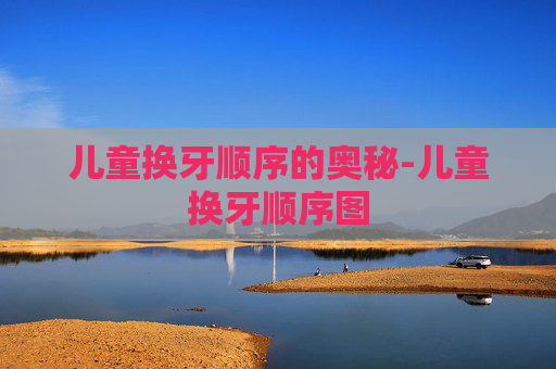 儿童换牙顺序的奥秘-儿童换牙顺序图